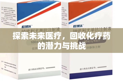 阜阳探索未来医疗，回收化疗药的潜力与挑战