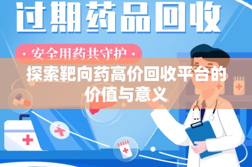 阜阳探索靶向药高价回收平台的价值与意义