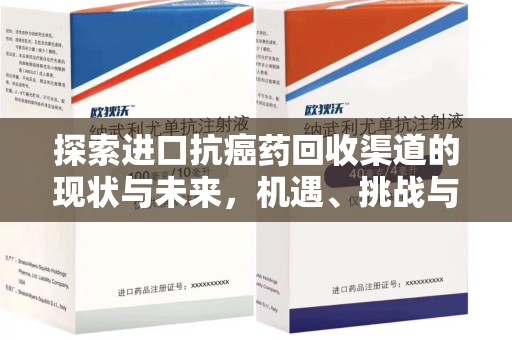 阜阳探索进口抗癌药回收渠道的现状与未来，机遇、挑战与规范