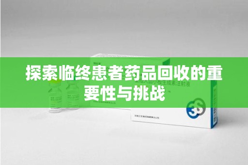 阜阳探索临终患者药品回收的重要性与挑战