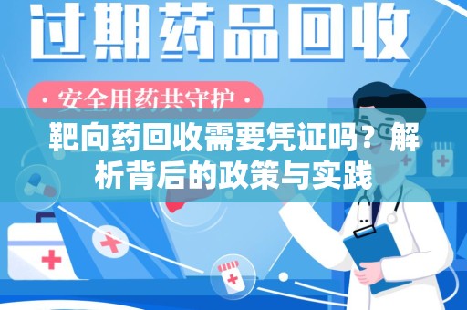 阜阳靶向药回收需要凭证吗？解析背后的政策与实践