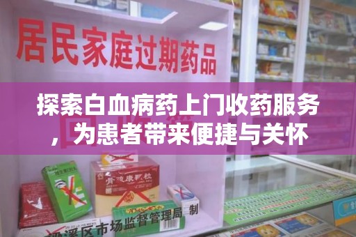 阜阳探索白血病药上门收药服务，为患者带来便捷与关怀