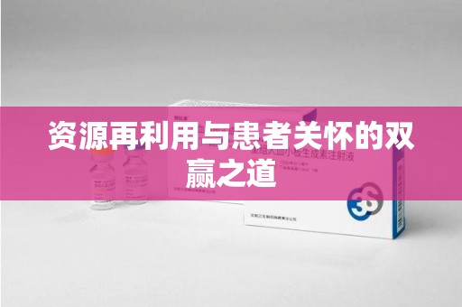 阜阳资源再利用与患者关怀的双赢之道