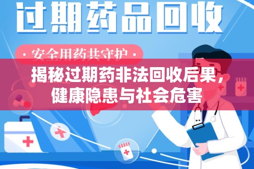 阜阳揭秘过期药非法回收后果，健康隐患与社会危害