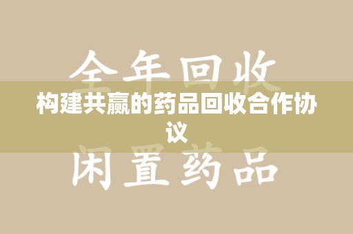 阜阳构建共赢的药品回收合作协议
