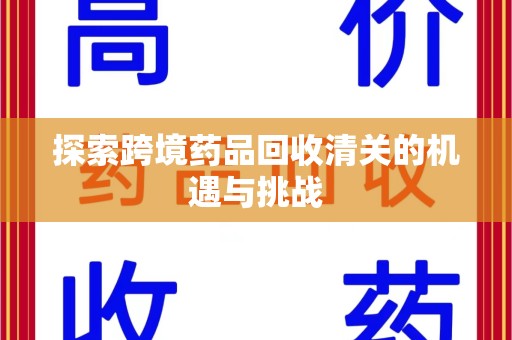 阜阳探索跨境药品回收清关的机遇与挑战