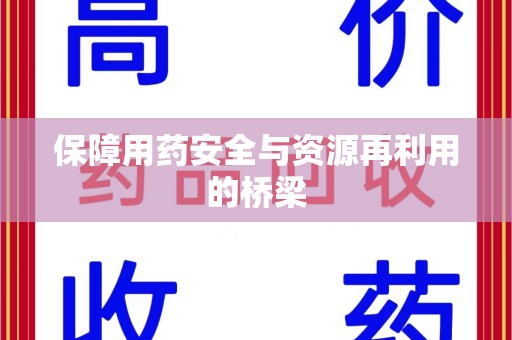 阜阳保障用药安全与资源再利用的桥梁