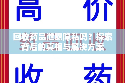 阜阳回收药品泄露隐私吗？探索背后的真相与解决方案