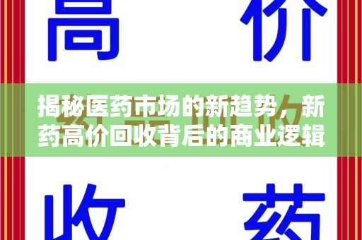 阜阳揭秘医药市场的新趋势，新药高价回收背后的商业逻辑与社会影响