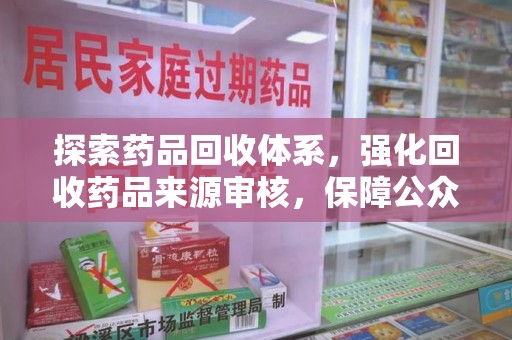 阜阳探索药品回收体系，强化回收药品来源审核，保障公众健康