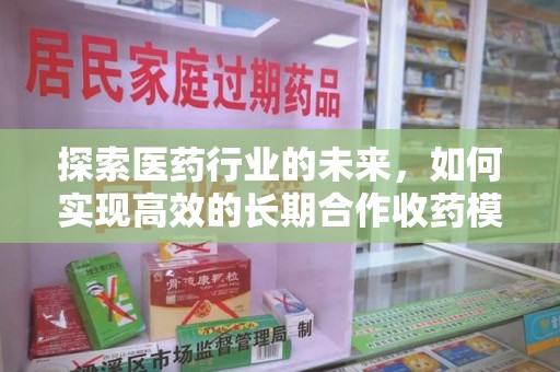 阜阳探索医药行业的未来，如何实现高效的长期合作收药模式