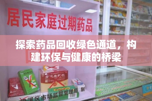 阜阳探索药品回收绿色通道，构建环保与健康的桥梁