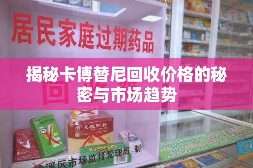 阜阳揭秘卡博替尼回收价格的秘密与市场趋势