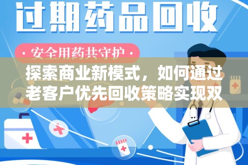 阜阳探索商业新模式，如何通过老客户优先回收策略实现双赢