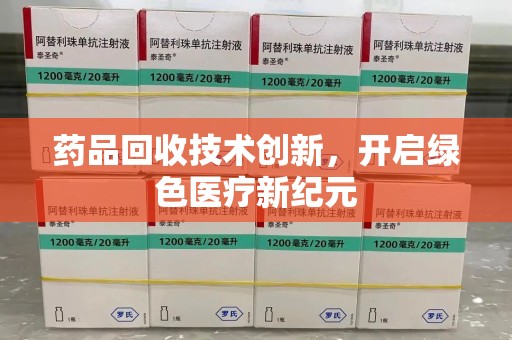 阜阳药品回收技术创新，开启绿色医疗新纪元
