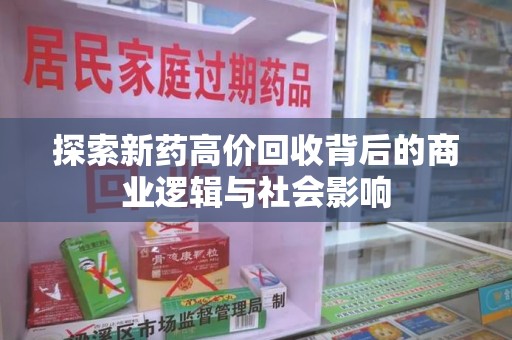 阜阳探索新药高价回收背后的商业逻辑与社会影响
