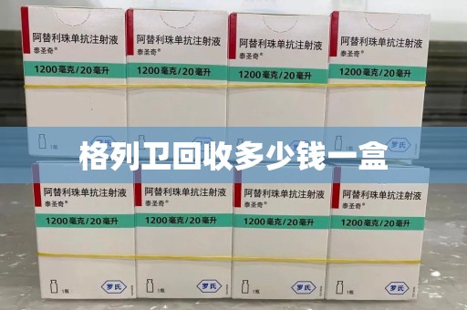 阜阳格列卫回收多少钱一盒