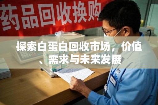 阜阳探索白蛋白回收市场，价值、需求与未来发展