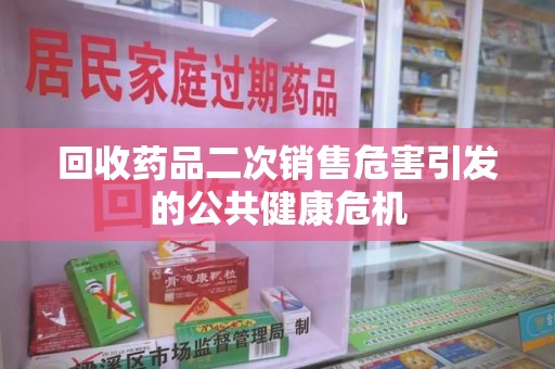 阜阳回收药品二次销售危害引发的公共健康危机