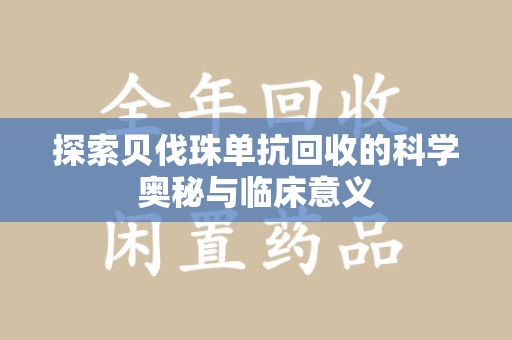 阜阳探索贝伐珠单抗回收的科学奥秘与临床意义