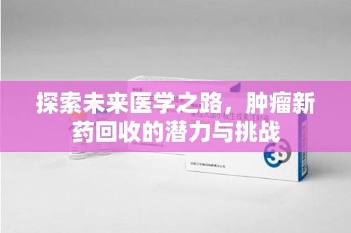 阜阳探索未来医学之路，肿瘤新药回收的潜力与挑战