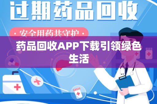 阜阳药品回收APP下载引领绿色生活