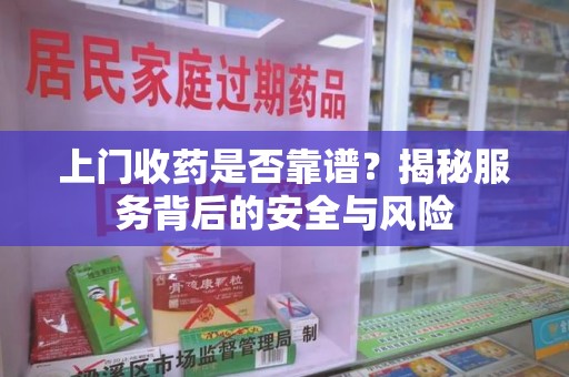 阜阳上门收药是否靠谱？揭秘服务背后的安全与风险