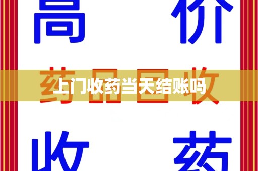 阜阳上门收药当天结账吗