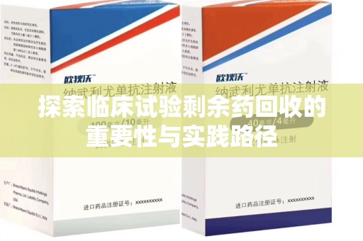 阜阳探索临床试验剩余药回收的重要性与实践路径