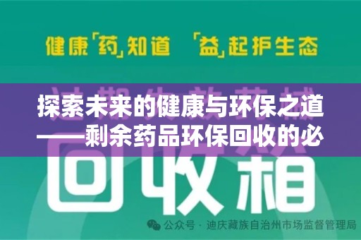 阜阳探索未来的健康与环保之道——剩余药品环保回收的必要性与实践