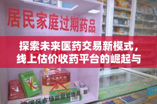 阜阳探索未来医药交易新模式，线上估价收药平台的崛起与变革