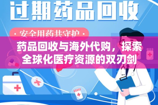 阜阳药品回收与海外代购，探索全球化医疗资源的双刃剑