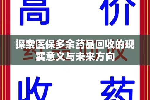 阜阳探索医保多余药品回收的现实意义与未来方向