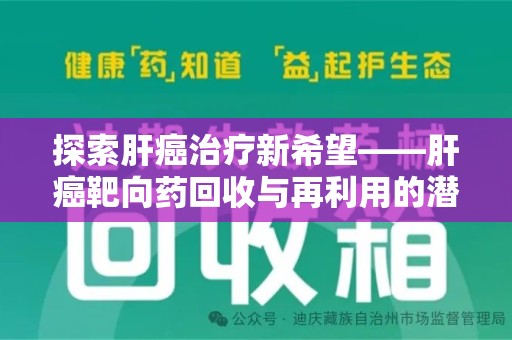 阜阳探索肝癌治疗新希望——肝癌靶向药回收与再利用的潜力