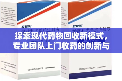 阜阳探索现代药物回收新模式，专业团队上门收药的创新与意义