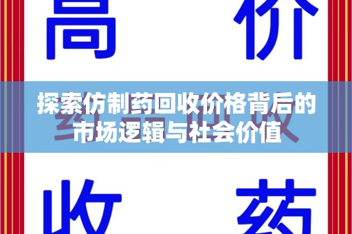阜阳探索仿制药回收价格背后的市场逻辑与社会价值