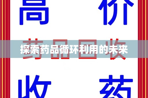 阜阳探索药品循环利用的未来