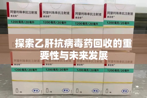 阜阳探索乙肝抗病毒药回收的重要性与未来发展