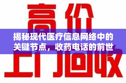 阜阳揭秘现代医疗信息网络中的关键节点，收药电话的前世今生