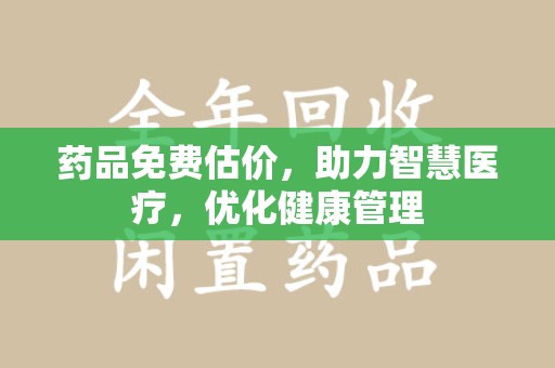 阜阳药品免费估价，助力智慧医疗，优化健康管理
