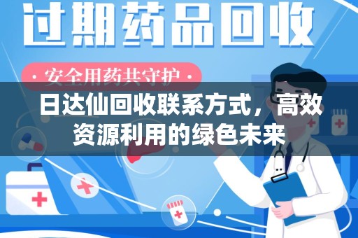 阜阳日达仙回收联系方式，高效资源利用的绿色未来