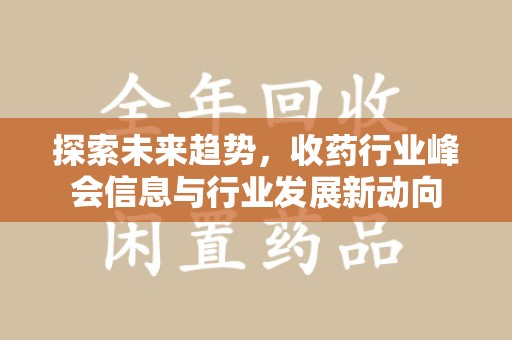 阜阳探索未来趋势，收药行业峰会信息与行业发展新动向