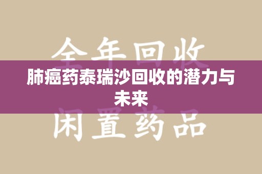 阜阳肺癌药泰瑞沙回收的潜力与未来