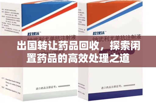 阜阳出国转让药品回收，探索闲置药品的高效处理之道