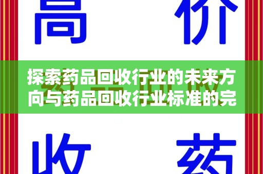 阜阳探索药品回收行业的未来方向与药品回收行业标准的完善