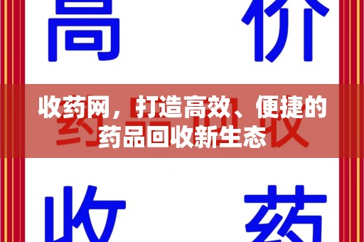 阜阳收药网，打造高效、便捷的药品回收新生态