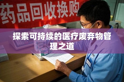阜阳探索可持续的医疗废弃物管理之道