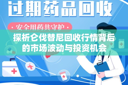 阜阳探析仑伐替尼回收行情背后的市场波动与投资机会