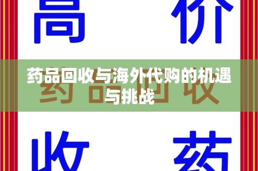 阜阳药品回收与海外代购的机遇与挑战
