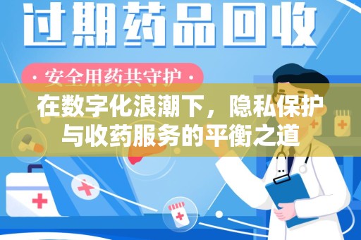 阜阳在数字化浪潮下，隐私保护与收药服务的平衡之道